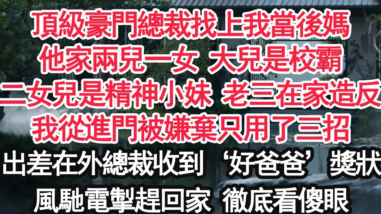頂級豪門總裁找上我當後媽他家兩兒一女 大兒是校霸二女兒是精神小妹 老三在家造反我從進門被嫌棄只用了三招出差在外總裁收到‘好爸爸’獎狀風馳電掣趕回家 徹底看傻眼【顧亞男】【大女主】【婚姻自主】