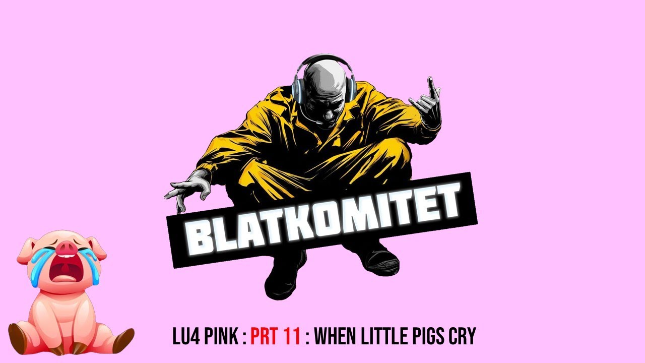 L2 Lu4 (Pink) BLATKOMITET : prt 11 : When little pigs cry