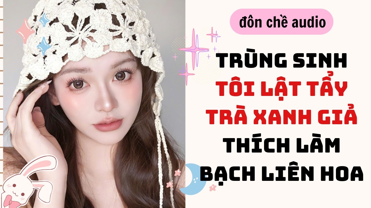 DIY & Full audio| TRÙNG SINH TÔI LẬT TẨY TRÀ XANH GIẢ THÍCH LÀM BẠCH LIÊN HOA| Truyen Audio