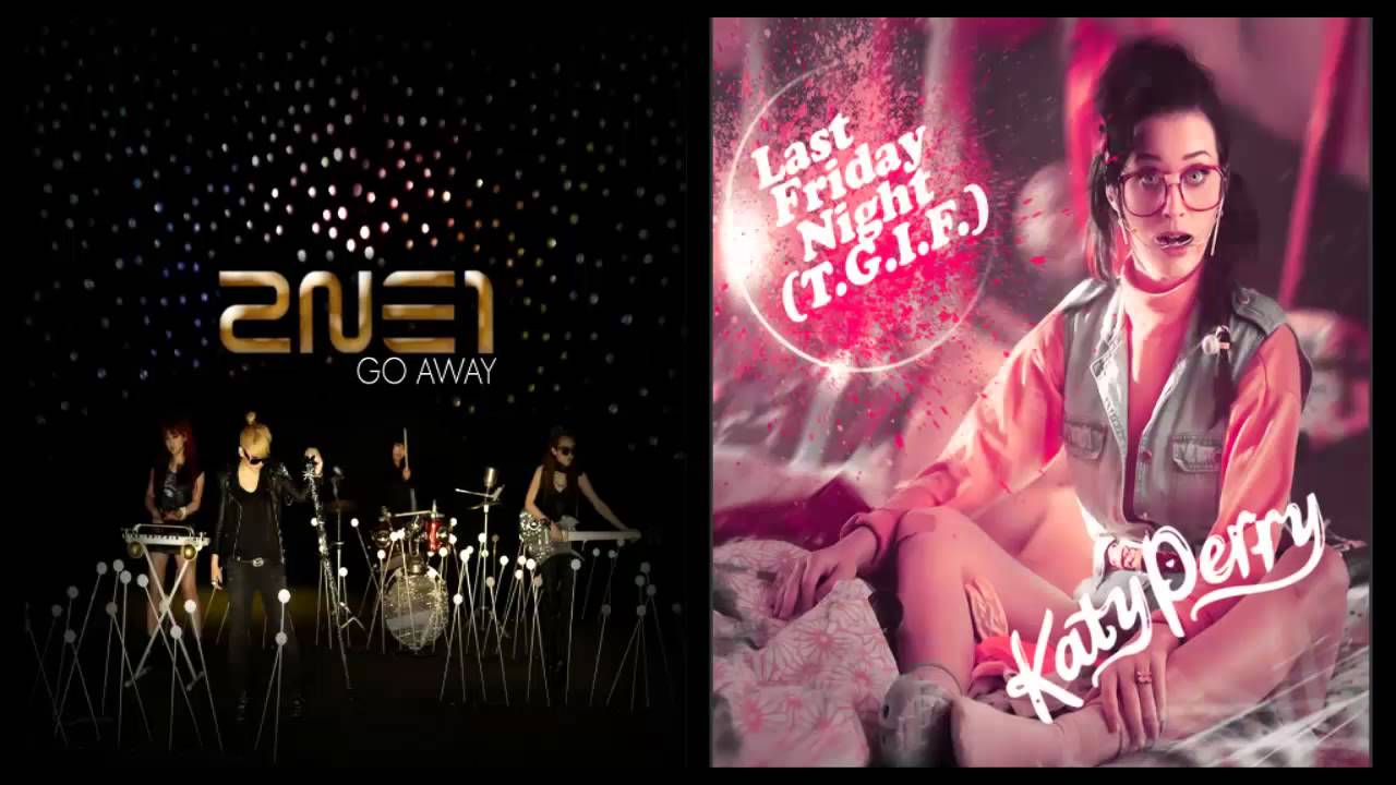 2ne1 - Go Away VS. Katy Perry - Last Friday Night (Mashup)