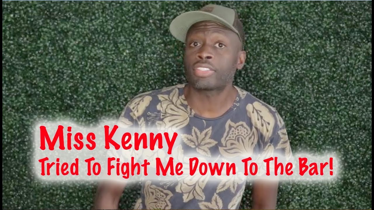 Miss Kenny Tried To Fight Me At The Bar