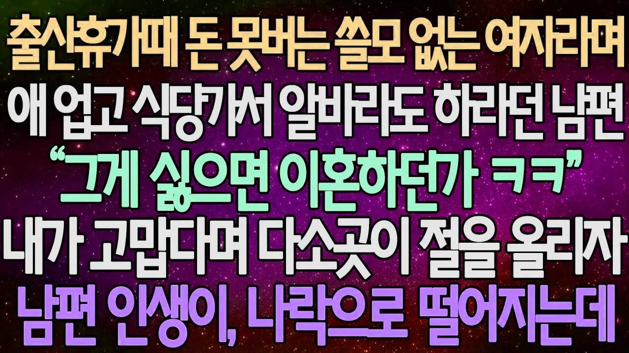 (반전 사연) 출산휴가때 돈 못버는 쓸모 없는 여자라며 애 업고 식당가서 알바라도 하라던 남편 내가 고맙다며 다소곳이 절을 올리자 남편 인생이, 나락으로 떨어지는데 /사이다사연