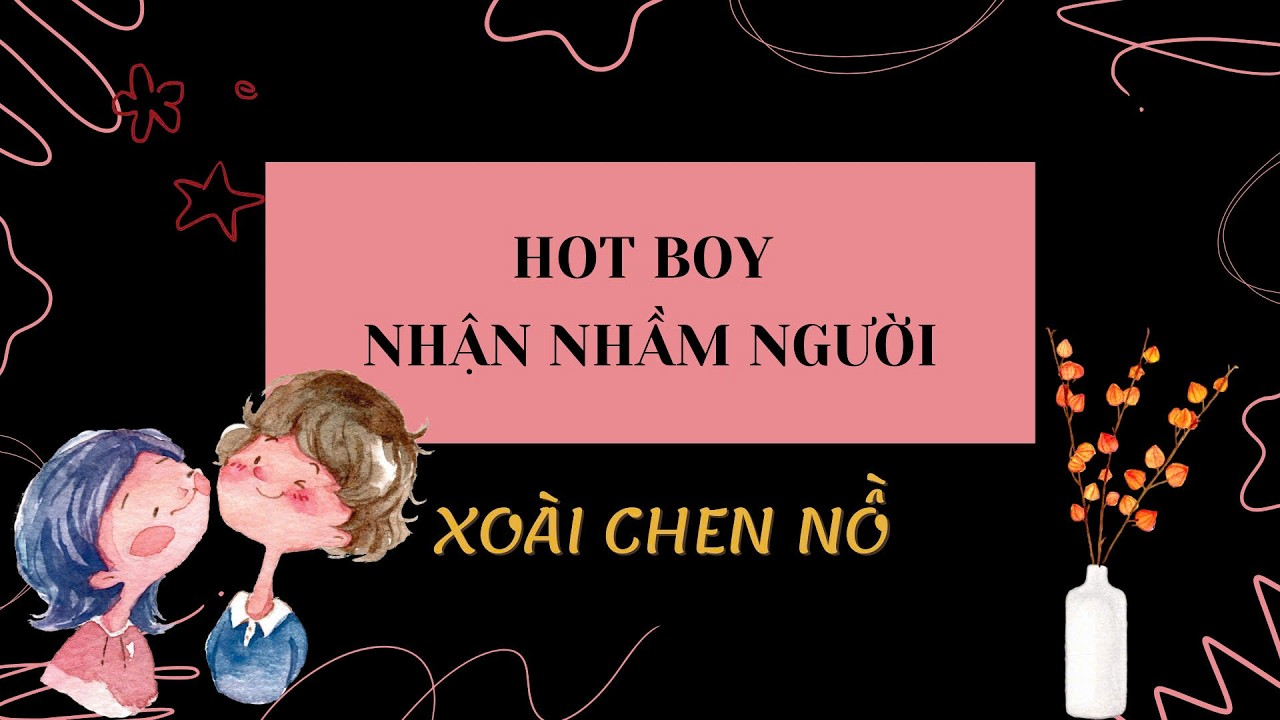 HOT BOY NHẬN NHẦM NGƯỜI / XO&Agrave;I CHEN NỒ (Full)