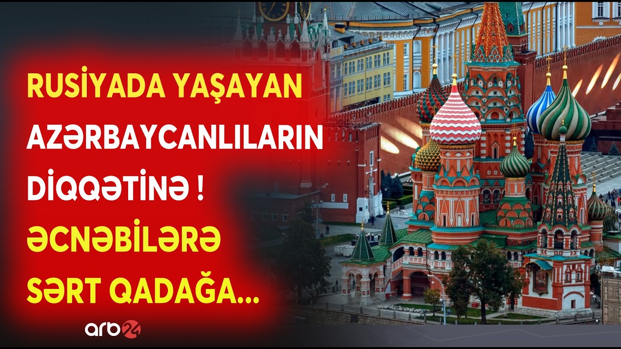 SON DƏQİQƏ! Rusiyada yaşayan Azərbaycanlıların DİQQƏTİNƏ! - Əcnəbi vətəndaşlarla bağlı SƏRT QADAĞA