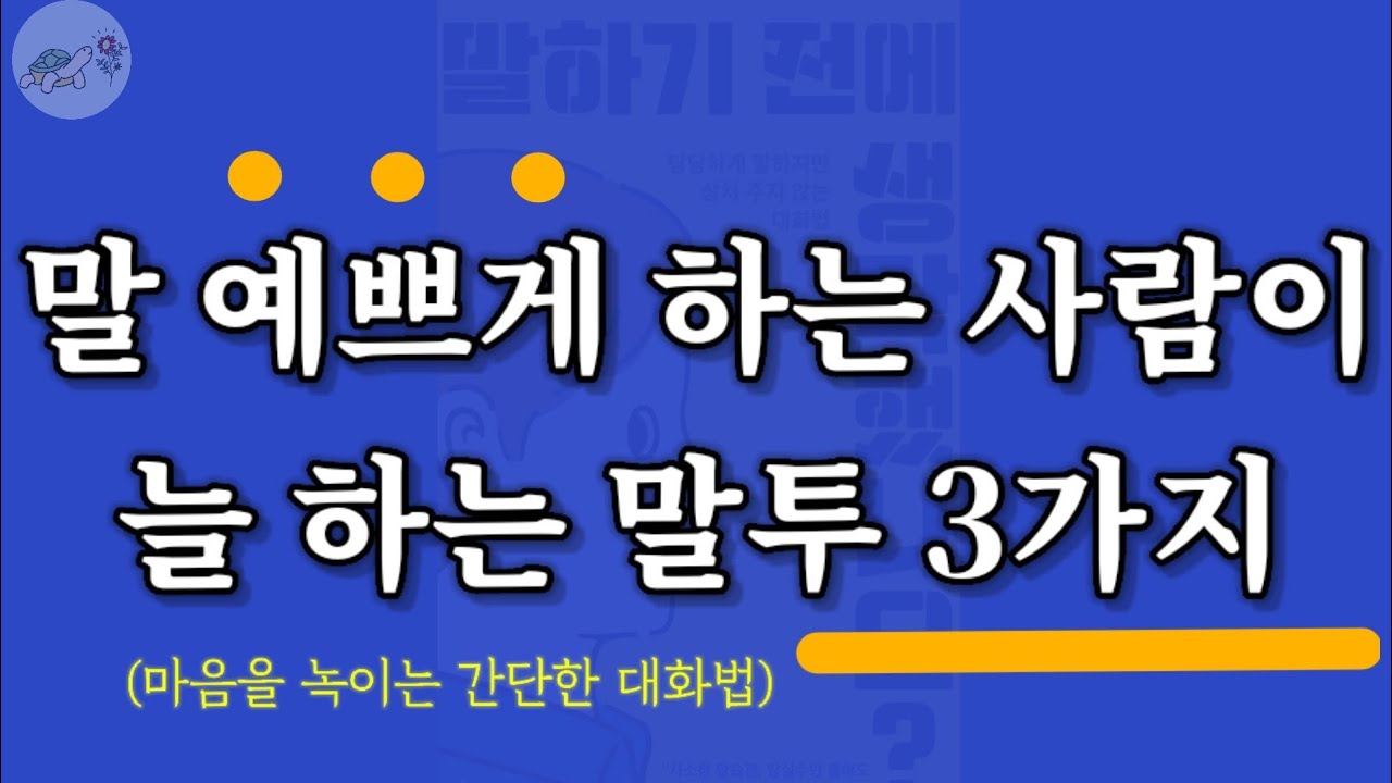 🐢말 예쁘게 하는 사람 특징 3가지_한마디로 마음을 사로잡는 대화법 (말하기전에 생각했나요)/잠잘때 듣는 이야기