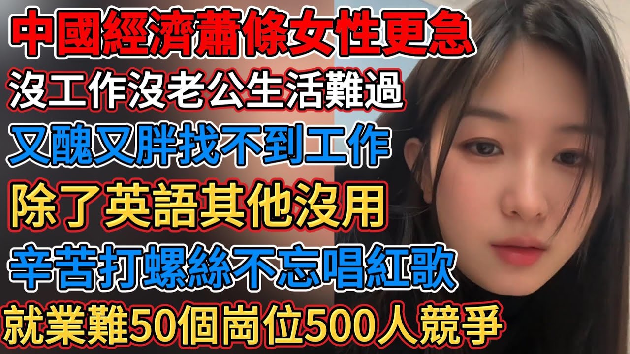 中國經濟蕭條女性更急，工廠卡年齡只能刷盤子，除英語其他學習都沒用，辛苦打螺絲不忘唱紅歌，就業難50個崗位500人競爭，又醜又胖找不到工作，中年失業找工作吃不消，國產車不敢說不好，沒工作沒老公生活難過