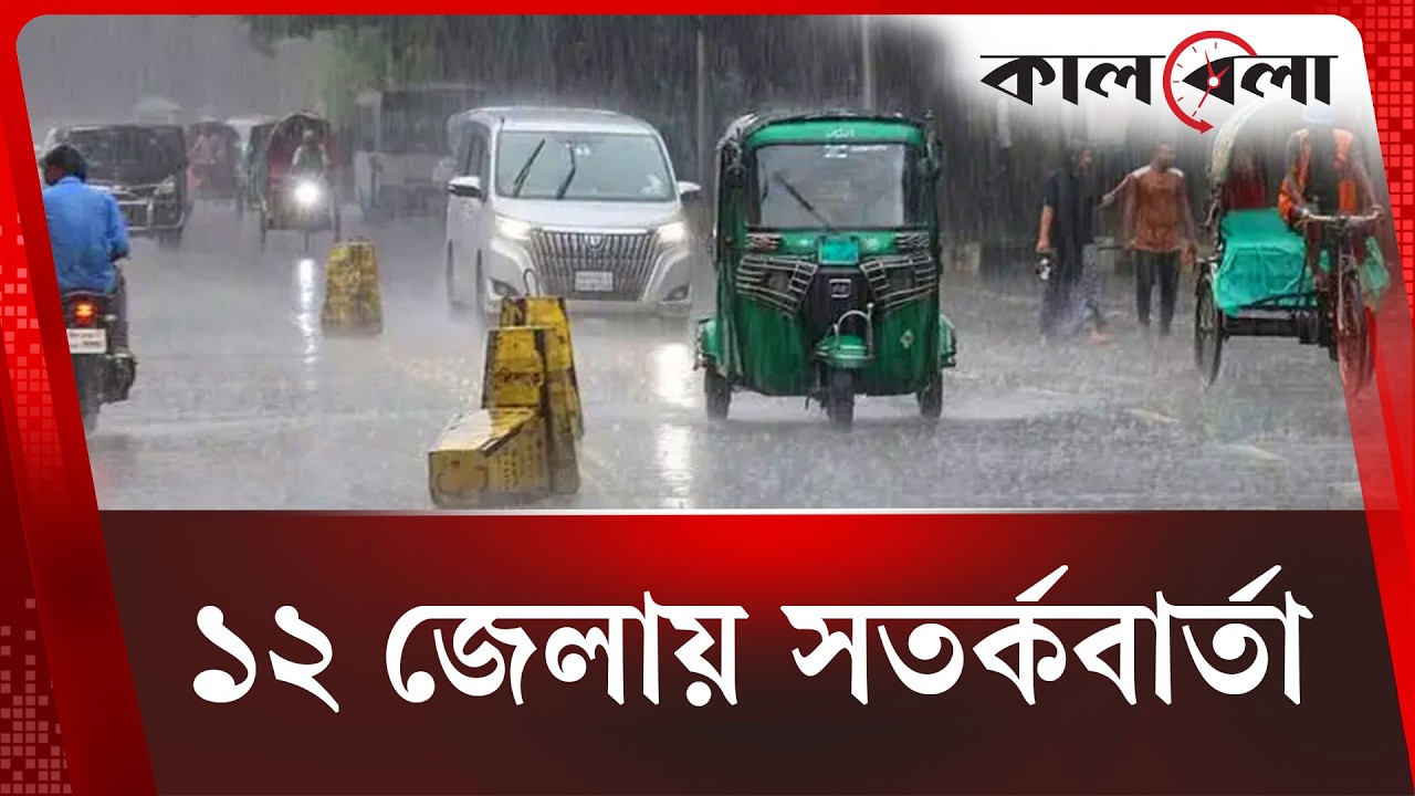 ঢাকাসহ ১২ জেলার জন্য দুঃসংবাদ, নদীবন্দরে সতর্কতা | Kalbela News