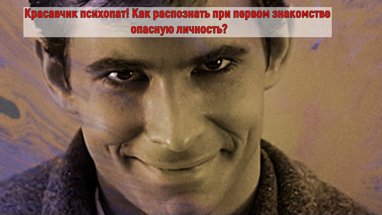 Красавчик психопат! Как распознать при первом знакомстве опасную личность? Ч 3