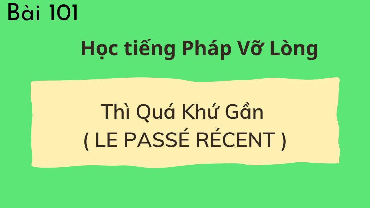 Bài 101_ Tự học tiếng Pháp Vỡ Lòng - Thì Quá Khứ Gần  ( LE  PASSÉ  RÉCENT )
