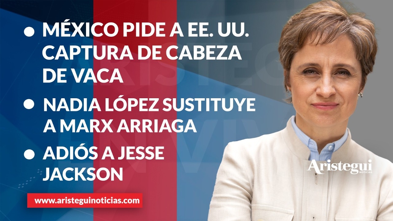 Aristegui EN VIVO: México pide a EE. UU. captura de Cabeza de Vaca; Llega reemplazo de Max Arriaga
