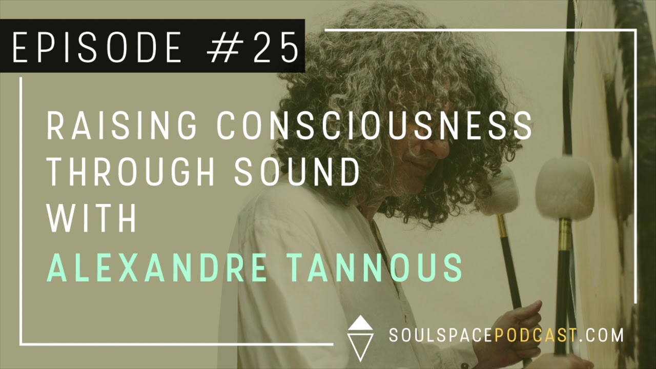 The Soulspace Podcast Episode 25: Raising Consciousness Through Sound with Alexandre Tannous