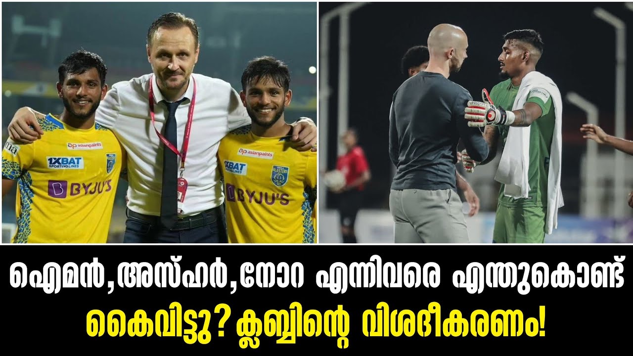 ഐമൻ,അസ്ഹർ,നോറ എന്നിവരെ എന്തുകൊണ്ട് കൈവിട്ടു? ക്ലബ്ബിന്റെ വിശദീകരണം!
