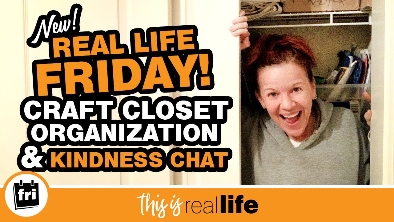 Real Life Friday! Craft Closet Organization & Kindness Chat - THIS IS REAL LIFE