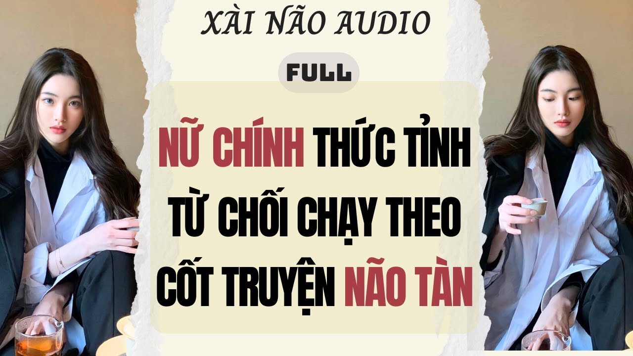 Full audio | NỮ CHÍNH THỨC TỈNH TỪ CHỐI CHẠY THEO CỐT TRUYỆN NÃO TÀN | Xài Não Audio #truyenaudio