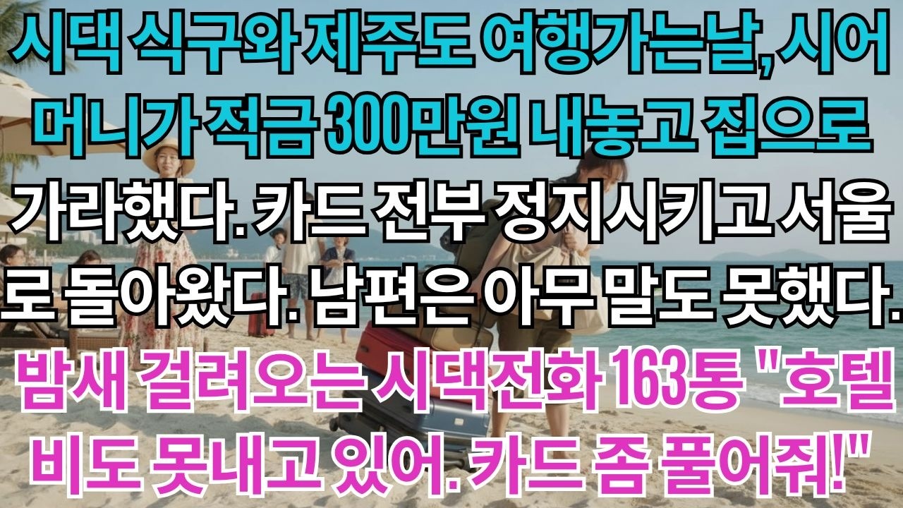 제주도 가족여행에서 시어머니가 적금 300만원 내놓고 집으로 가라했다.카드 전부 정지시켰다.밤새 걸려오는 시댁전화 163통