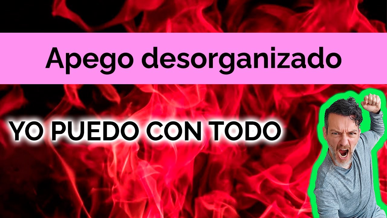 APEGO DESORGANIZADO: YO PUEDO CON TODO