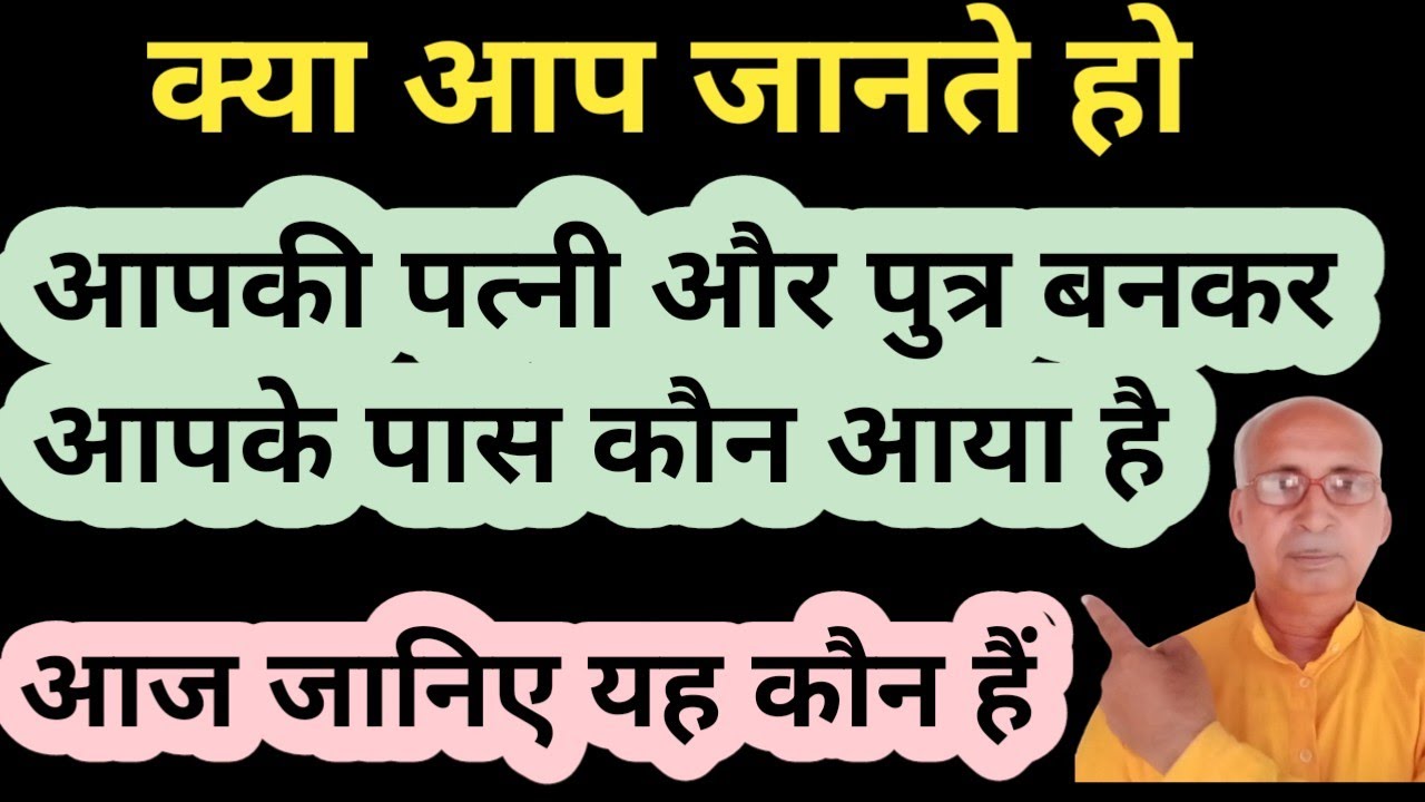 क्या आप जानते हो कौन है यह जो आपकी पत्नी और पुत्र बनकर आए हैं।