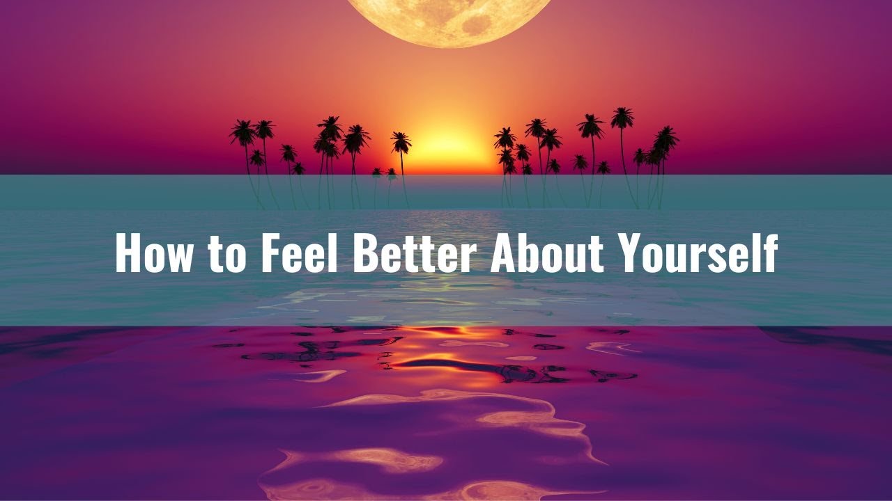 How to Feel Good About Yourself - 4 Steps