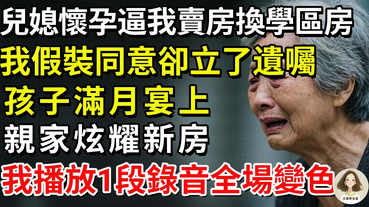 兒媳懷孕逼我賣房換學區房，我假裝同意卻立了遺囑，孩子滿月宴上親家炫耀新房，我播放1段錄音全場變色!!#兰素养生道#康養人生道#上了年紀該明白的事 #養老 #聰明老人 #長壽秘密 #延壽#晚年幸福