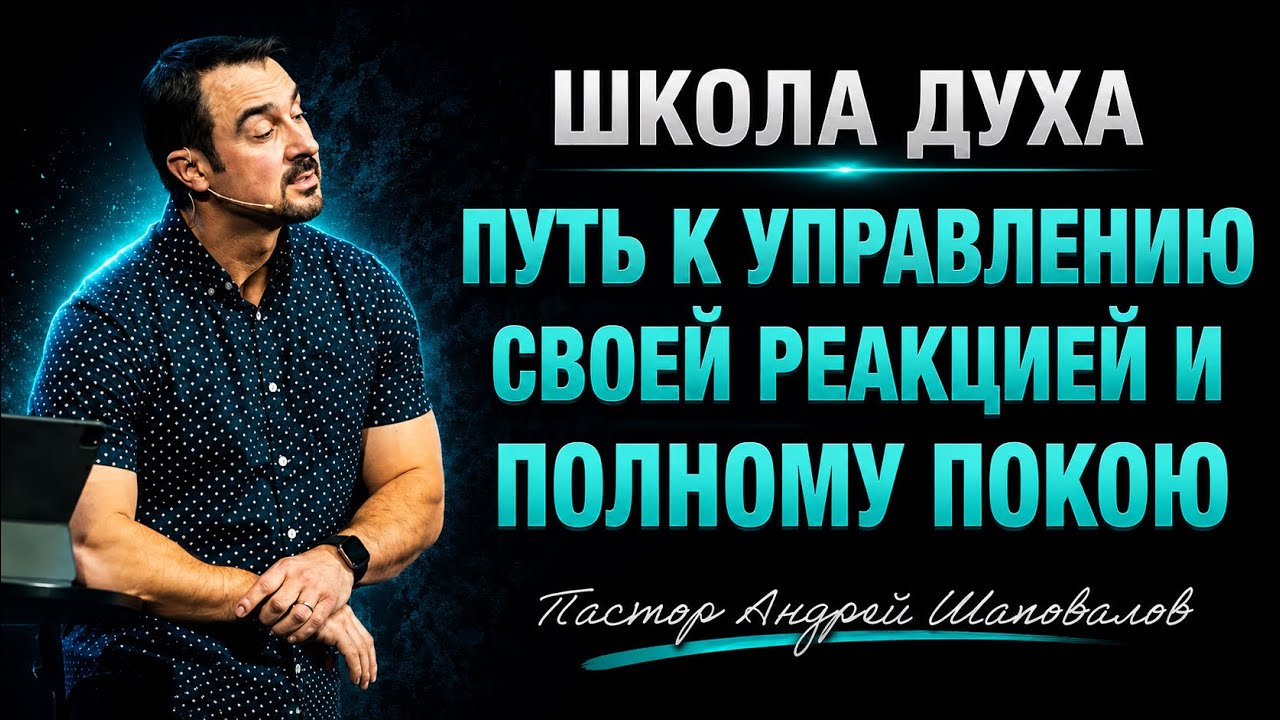 ШКОЛА ДУХА «Путь к управлению своей реакцией и полному покою» Пастор Андрей Шаповалов