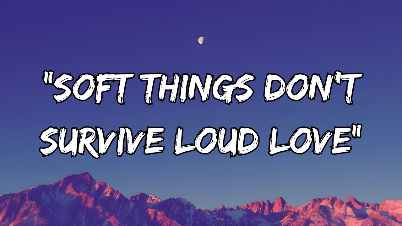 “Soft Things Don’t Survive Loud Love”