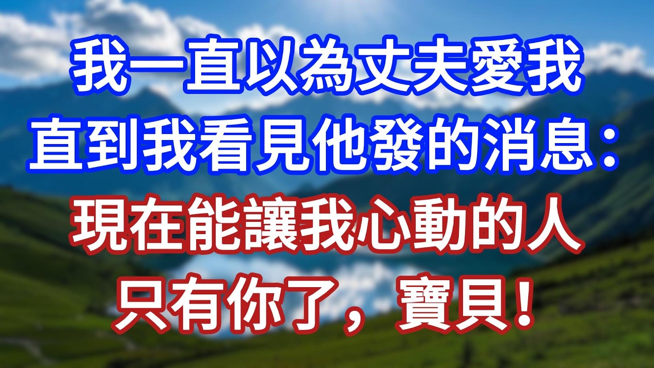 我一直以為丈夫愛我，直到我看見他發的消息：現在能讓我心動的人，只有你了，寶貝！#言情故事#情感故事#家庭故事#小說#戀愛#婚姻