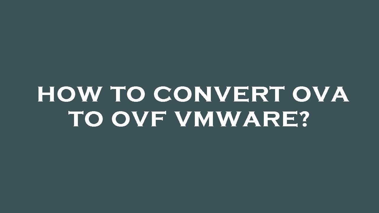 How to convert ova to ovf vmware?