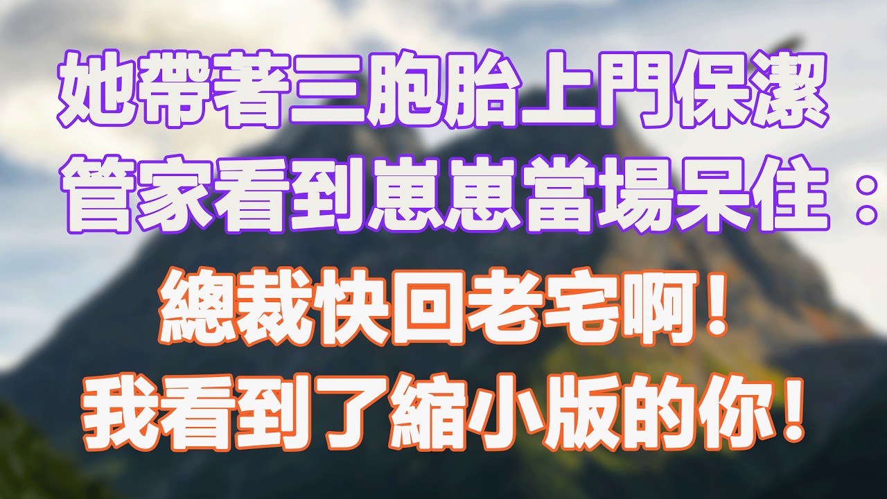 她帶著三胞胎上門保潔，管家看到崽崽當場呆住：總裁快回老宅啊！我看到了縮小版的你！#甜寵 #情感故事 #現代言情 #小説