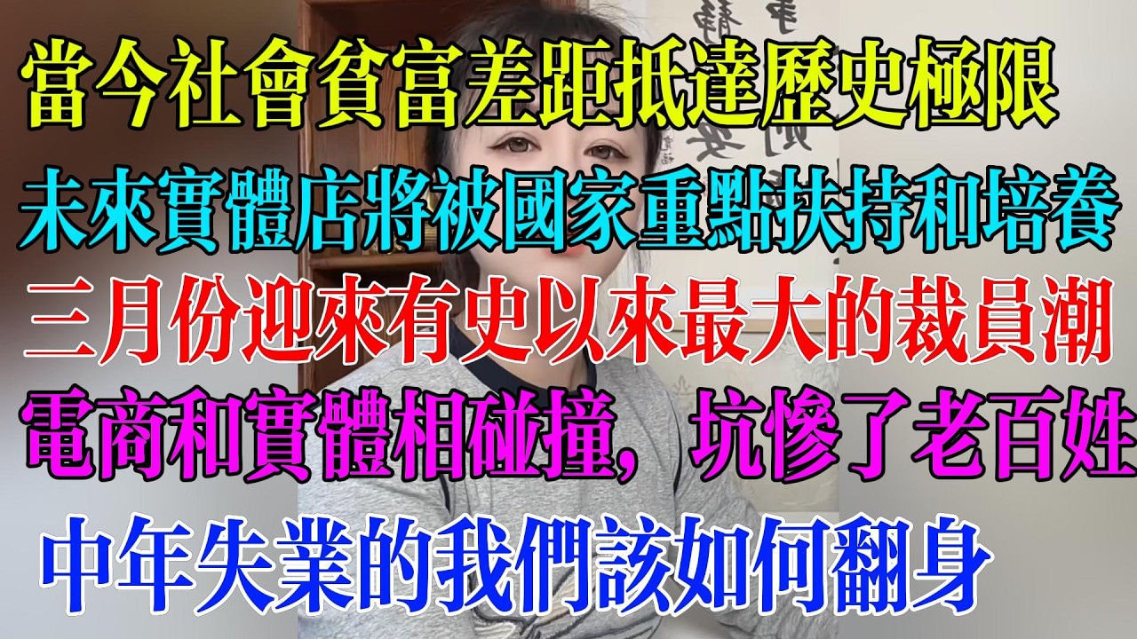 当今社会贫富差距抵达历史极限；未来实体店将被国家重点扶持和培养；三月份迎来有史以来最大的裁员潮；电商和实体相碰撞，坑惨了老百姓；中年失业的我们该如何翻身#民生 #中国经济 #失业