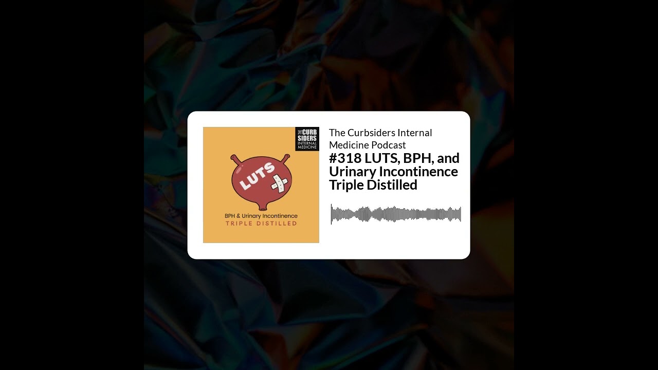 The Curbsiders Internal Medicine Podcast - #318 LUTS, BPH, and Urinary Incontinence Triple Distilled