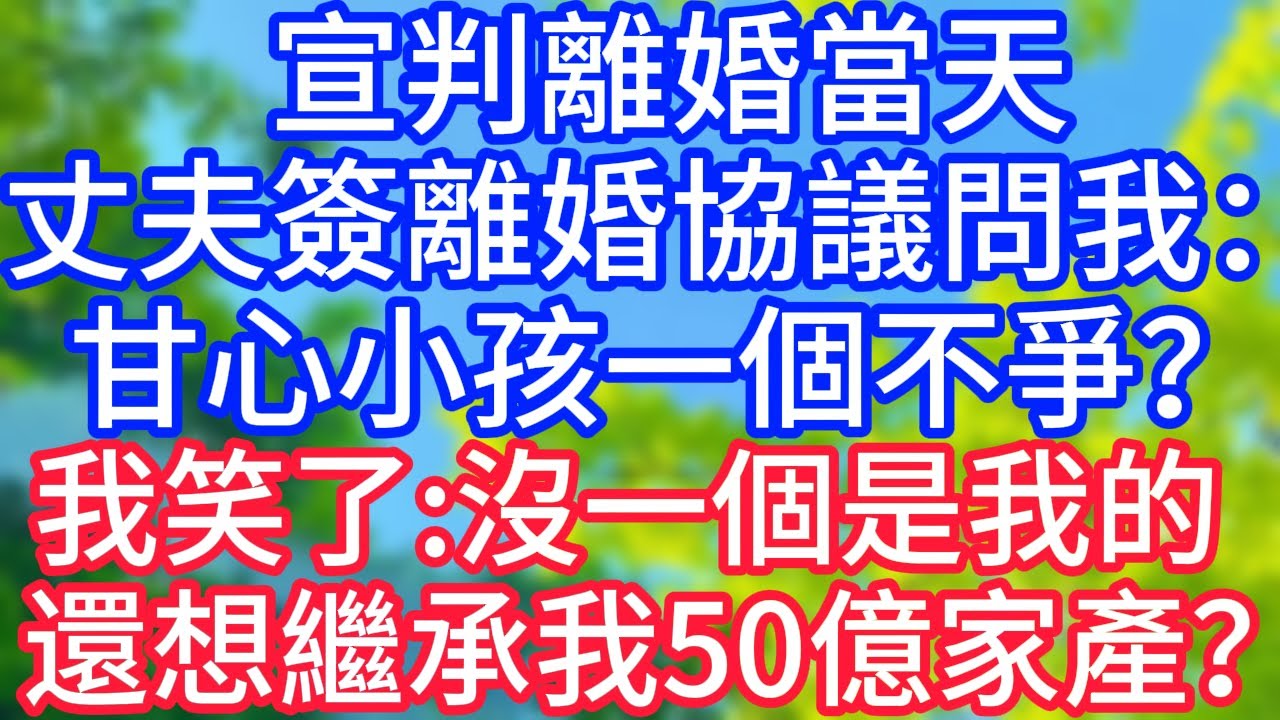 【爽文】宣判離婚當天，先生簽離婚協議問我：甘心小孩一個都不爭？我笑了，沒一個是我的還想繼承我50億家產？#情感故事 #生活經驗 #老年生活 #為人處世