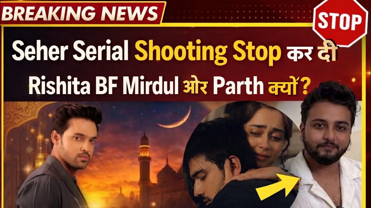 Seher Hone Ko Hai Shooting Cancel? | What Happened Between Parth Samthaan & Rishta Bf Mridul