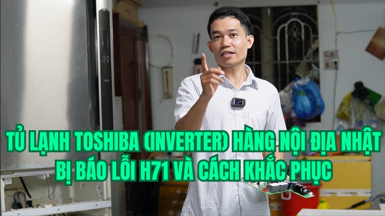TỦ LẠNH TOSHIBA (INVERTER) HÀNG NỘI ĐỊA NHẬT BỊ BÁO LỖI H71 VÀ CÁCH KHẮC PHỤC