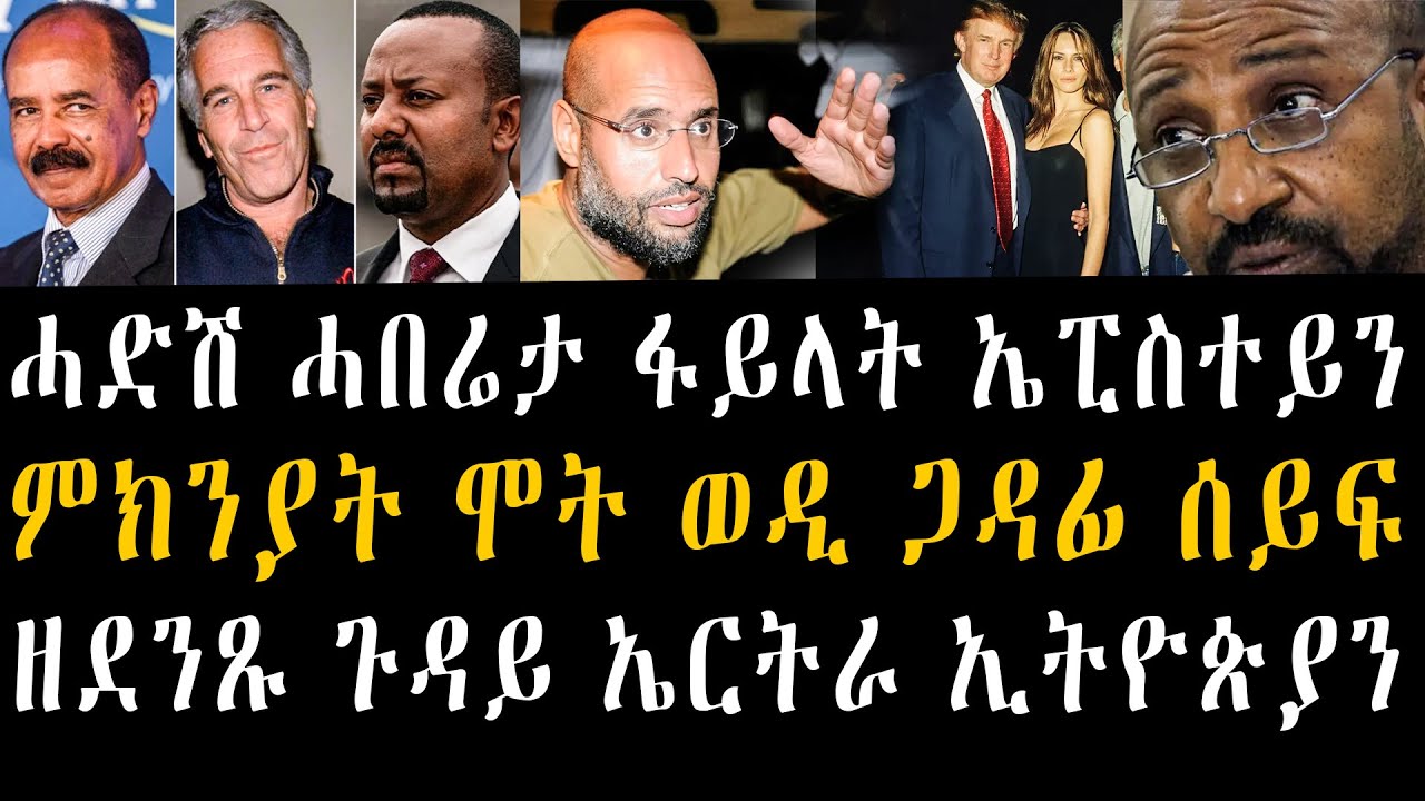 Tigrigna News ሓድሽ ሓበሬታ ፋይላት ኤፒስተይን፣ምክንያት ሞት ወዲ ጋዳፊ ሰይፍ፣ዘደንጹ ጉዳይ ኤርትራ ኢትዮጵያን