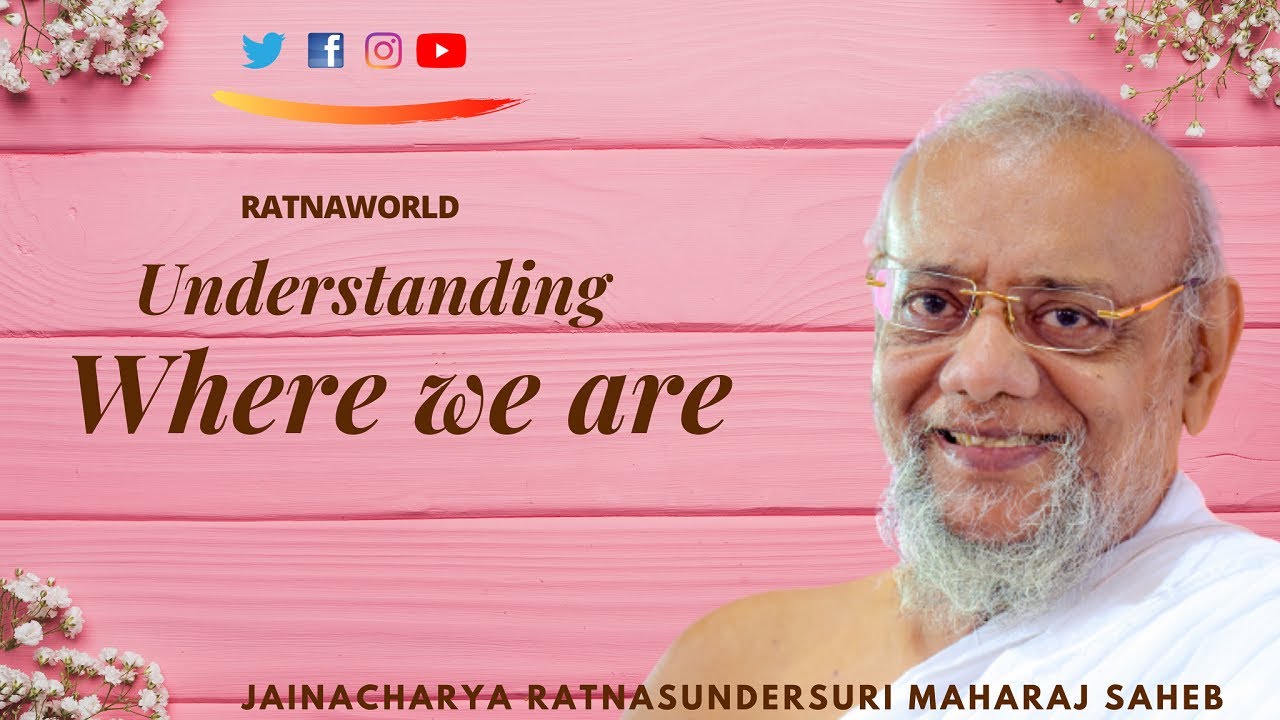 Understanding where we are by Jainacharya Ratnasundersuri Maharaj Saheb
