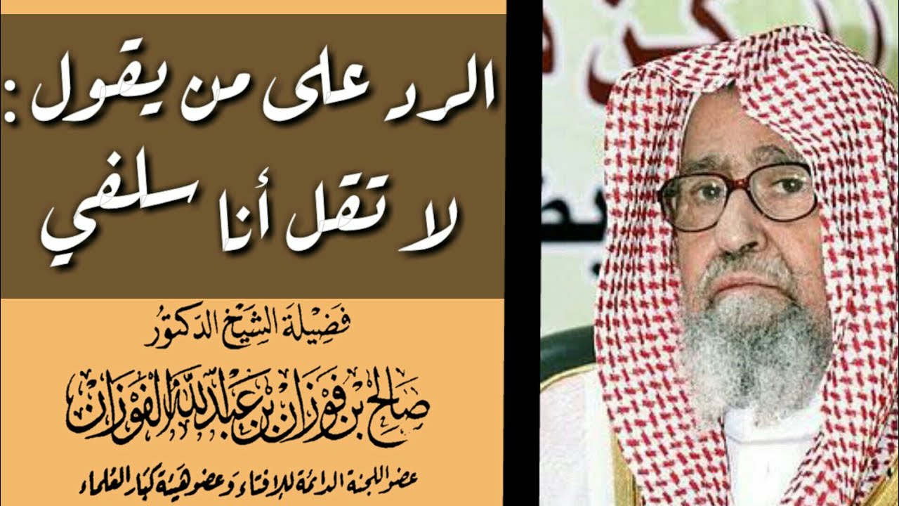الرد على من يقول : ( لا تقل أنا سلفي ) ، لفضيلة الشيخ صالح الفوزان حفظه الله .