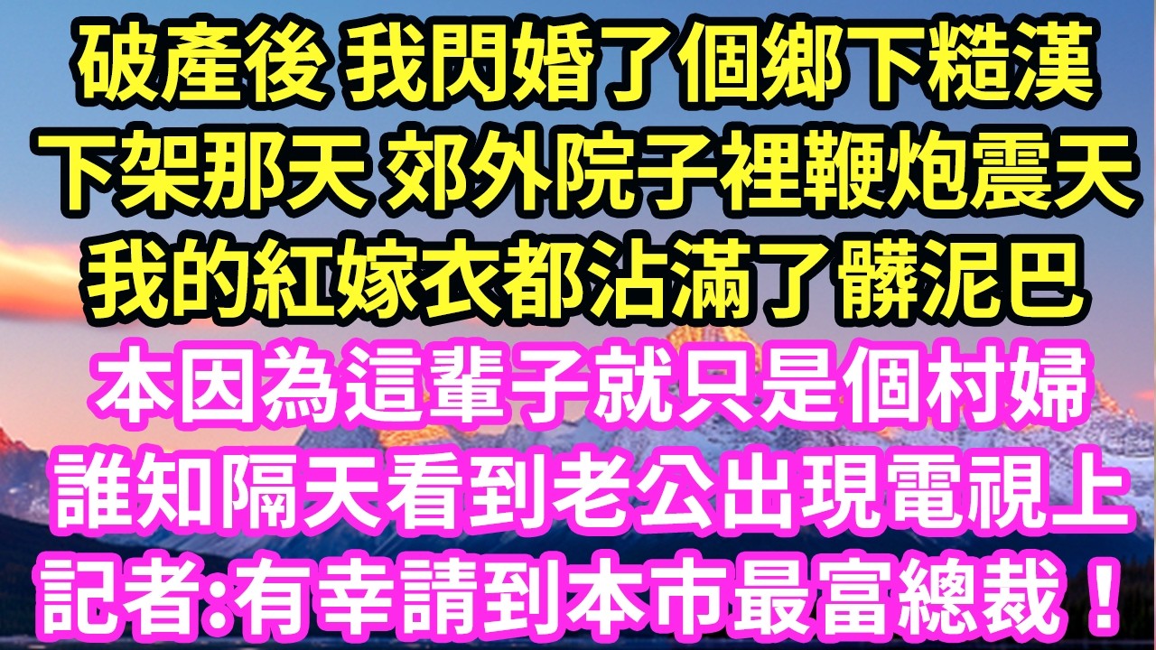 破產後 我閃婚了個鄉下糙漢下架那天 郊外院子裡鞭炮震天我的紅嫁衣都沾滿了髒泥巴破產後 我閃婚了個鄉下糙漢下架那天 郊外院子裡鞭炮震天我的紅嫁衣都沾滿了髒泥巴