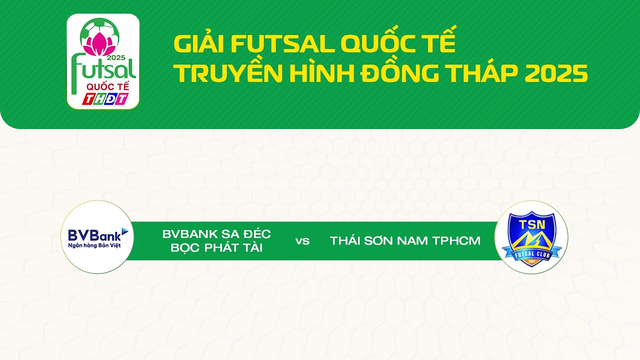 🛑[Livestream] Giải Futsal Quốc tế THĐT 2025: BV Bank Sa Đ&eacute;c - BPT vs Th&aacute;i Sơn Nam TP.HCM | THDT