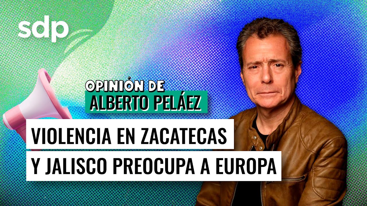 Violencia en Zacatecas y Jalisco preocupa a Europa ⚠️ I Opinión de Alberto Peláez 🇪🇸 🇲🇽