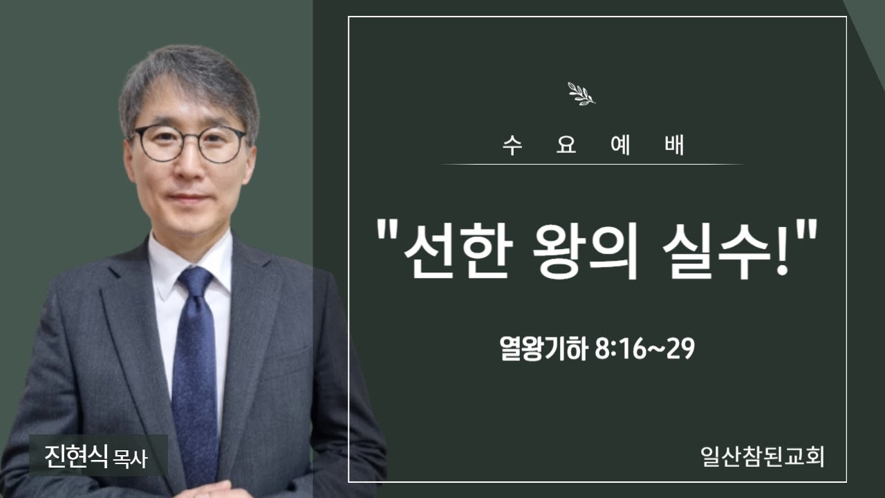 2024-05-08 [일산참된교회] 수요예배ㅣ선한 왕의 실수! - 진현식 목사ㅣ열왕기하 8:16-29