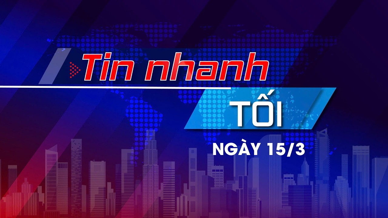 Tin nhanh Tối 15/3:TT bầu cử được truyền tải nhanh chóng, chính xác, an toàn; Không khí bầu cử 2026