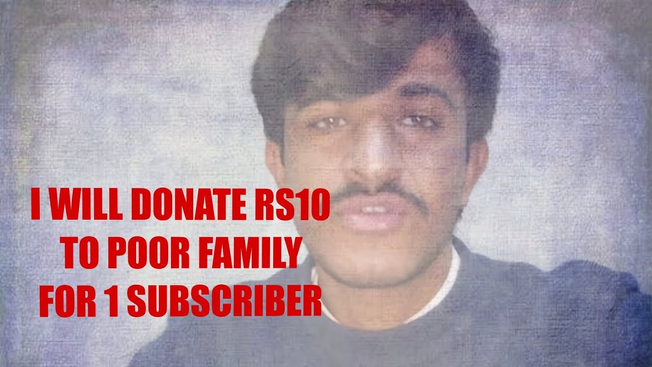 I will donate Rs10 to poors for your 1 subscriber