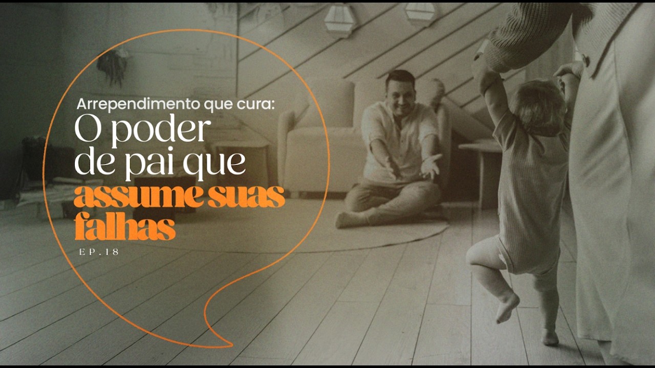 EP.18 | Arrependimento que cura: O poder de pai que assume suas falhas