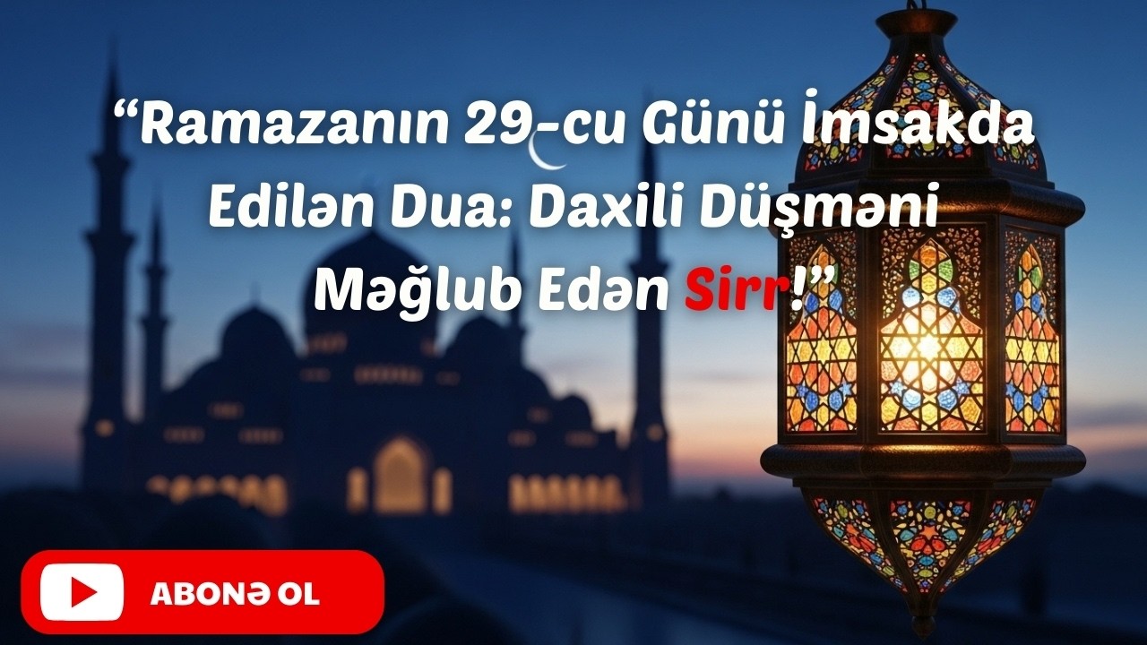 Ramazanın 29-cu Günü İmsakda Edilən Dua: Daxili Düşməni Məğlub Edən Sirr!