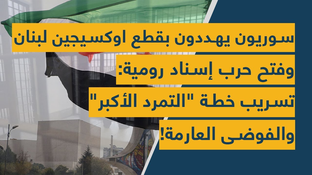 سوريون يهددون بقطع اوكسيجين لبنان وفتح حرب إسناد رومية: تسريب خطة 