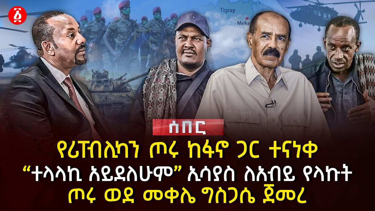 የሪበፕሊካን ጦሩ ከፋኖ ጋር ተናነቀ | &lsaquo;&lsaquo;ተላላኪ አይደለሁም&rsaquo;&rsaquo; ኢሳያስ ለአብይ የላኩት  | ጦሩ ወደ መቀሌ ግስጋሴ ጀመረ | Ethiopia
