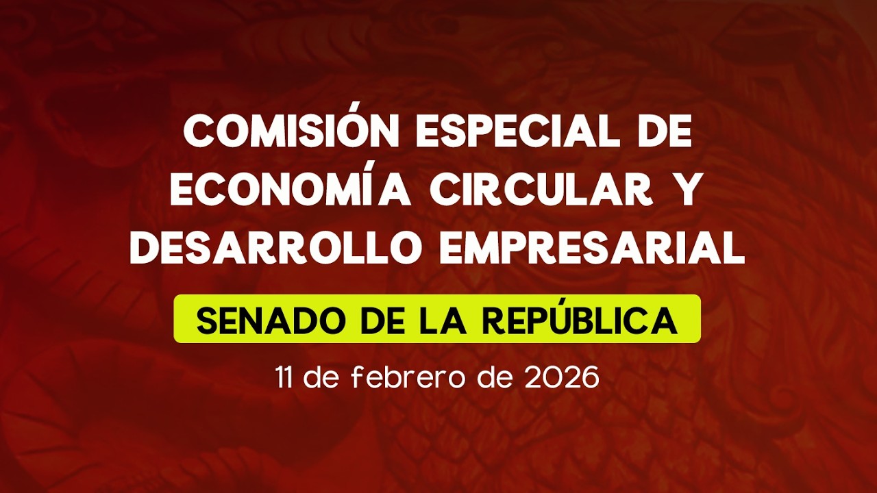 🔴Reunión de la Comisión Especial de Economía Circular y Desarrollo Empresarial del Senado - 11/02/26