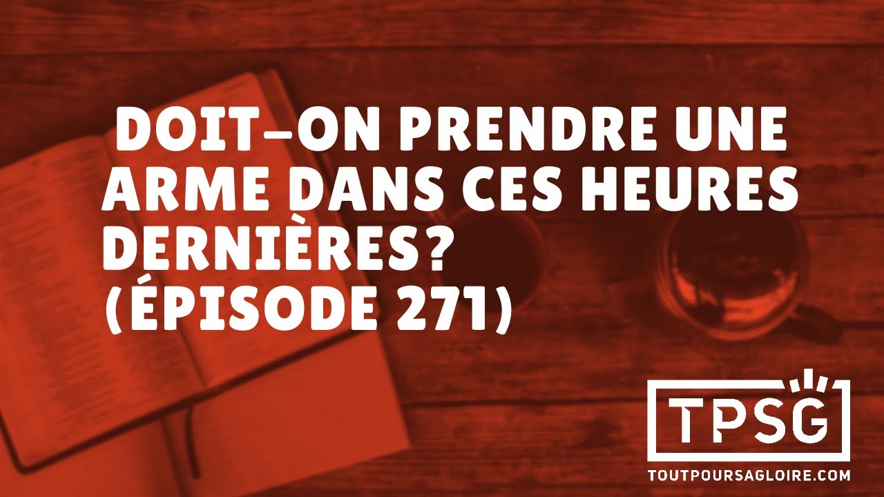 Doit-on prendre une arme dans ces heures dernières? (Épisode 271)