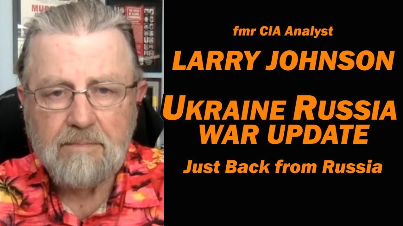 Ukraine Russia War Update: Just Back from Russia: Larry Johnson