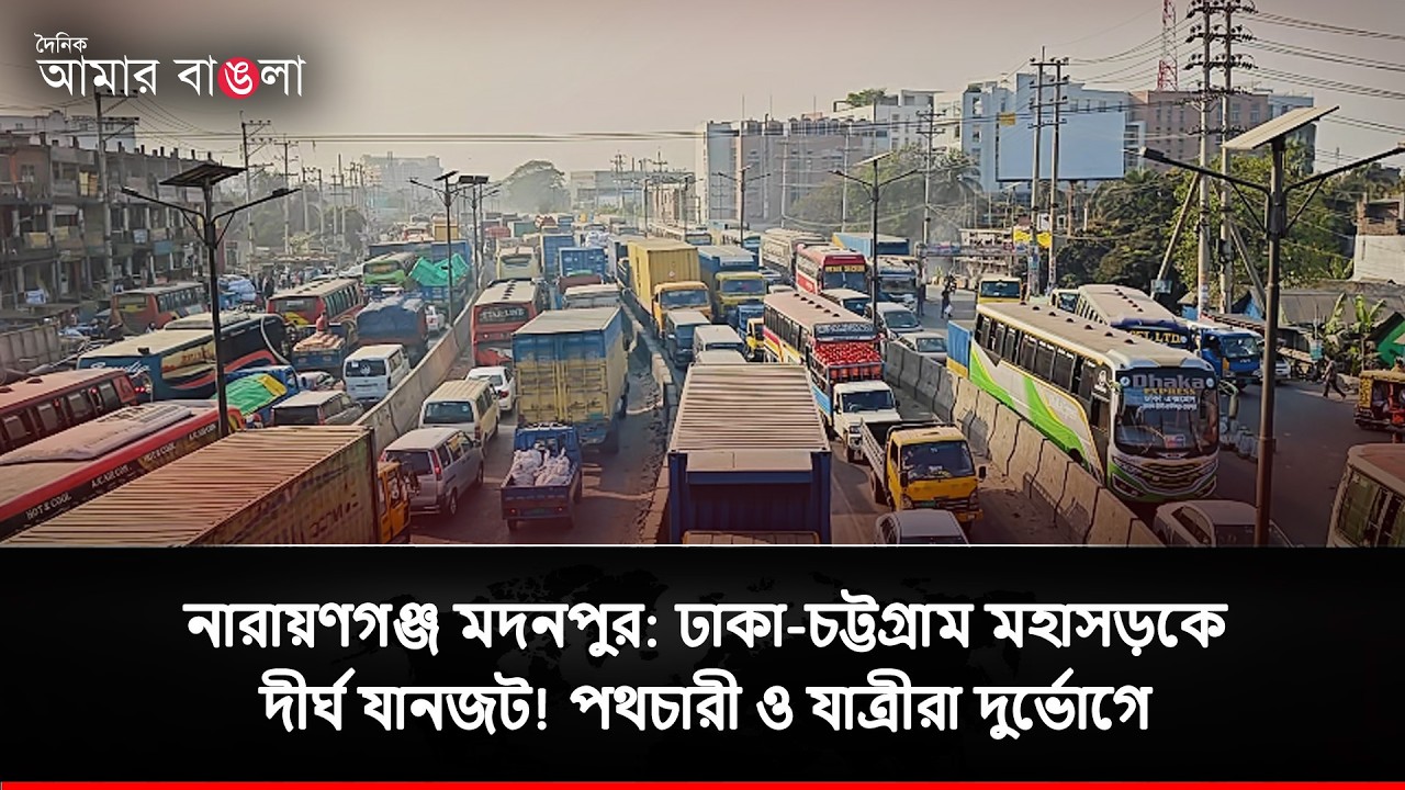 নারায়ণগঞ্জ মদনপুর ঢাকা চট্টগ্রাম মহাসড়কে দীর্ঘ যানজট! পথচারী ও যাত্রীরা দুর্ভোগে
